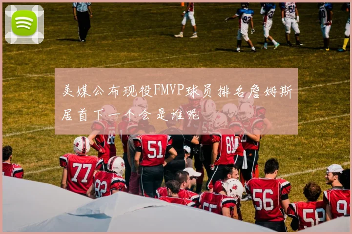 美媒公布现役FMVP球员排名詹姆斯居首下一个会是谁呢