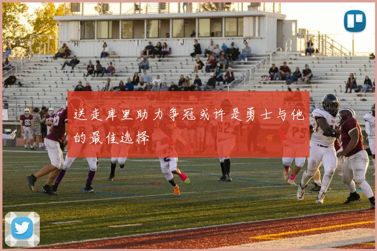 送走库里助力争冠或许是勇士与他的最佳选择