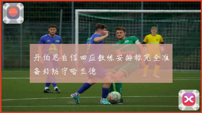 丹伯恩自信回应教练安排称完全准备好防守哈兰德